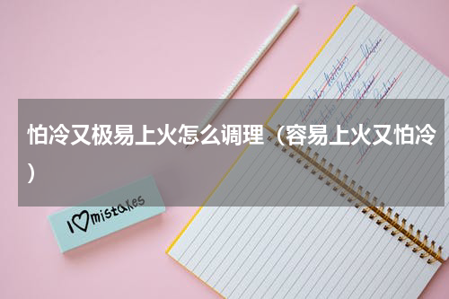 怕冷又极易上火怎么调理（容易上火又怕冷）