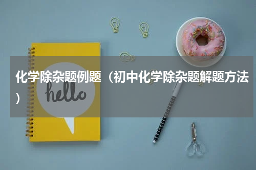 化学除杂题例题（初中化学除杂题解题方法）