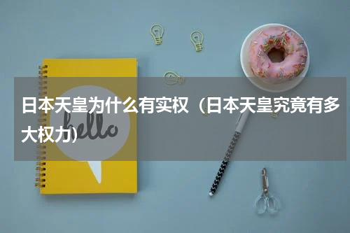 日本天皇为什么有实权（日本天皇究竟有多大权力）