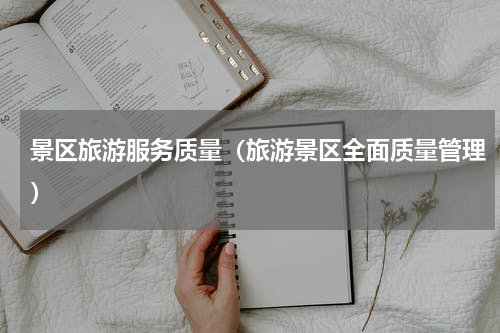 景区旅游服务质量（旅游景区全面质量管理）