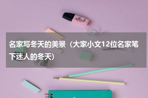 名家写冬天的美景（大家小文12位名家笔下迷人的冬天）