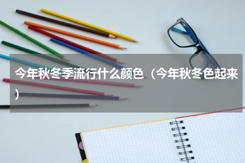 今年秋冬季流行什么颜色（今年秋冬色起来）