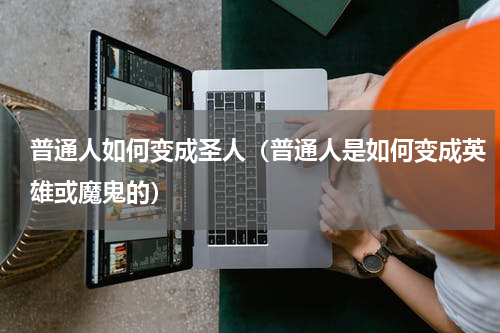 普通人如何变成圣人（普通人是如何变成英雄或魔鬼的）