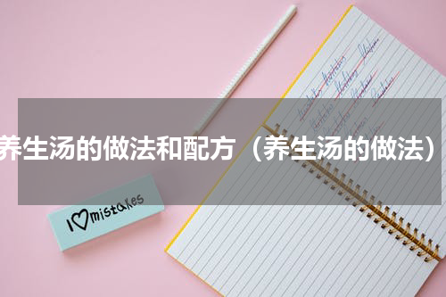 养生汤的做法和配方（养生汤的做法）
