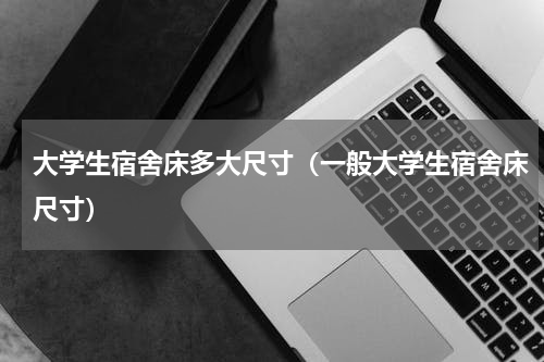 大学生宿舍床多大尺寸（一般大学生宿舍床尺寸）