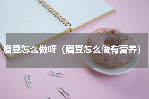 眉豆怎么做呀（眉豆怎么做有营养）