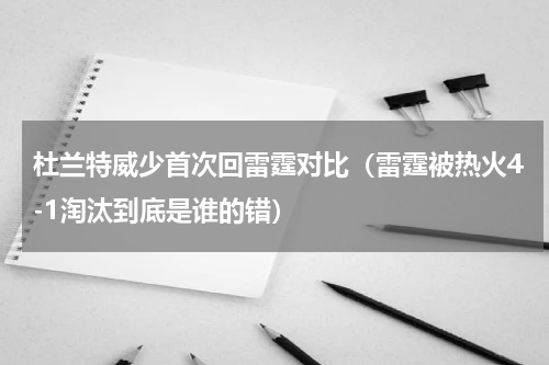 杜兰特威少首次回雷霆对比（雷霆被热火4-1淘汰到底是谁的错）
