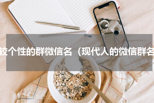 比较个性的群微信名（现代人的微信群名）