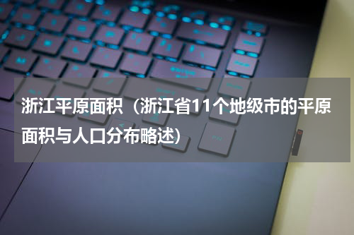 浙江平原面积（浙江省11个地级市的平原面积与人口分布略述）