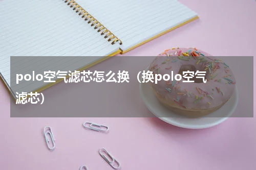 polo空气滤芯怎么换（换polo空气滤芯）
