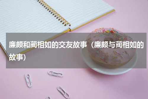 廉颇和蔺相如的交友故事（廉颇与蔺相如的故事）