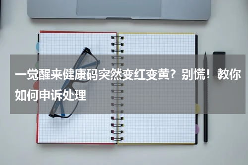 一觉醒来健康码突然变红变黄？别慌！教你如何申诉处理