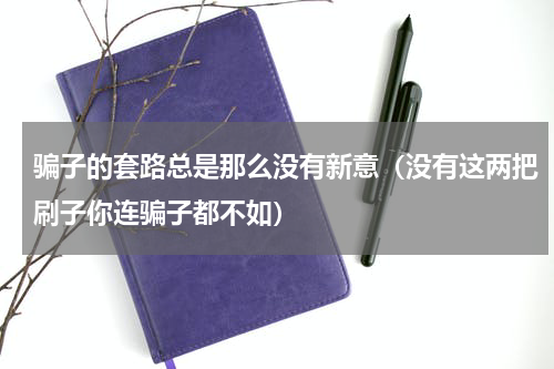 骗子的套路总是那么没有新意（没有这两把刷子你连骗子都不如）
