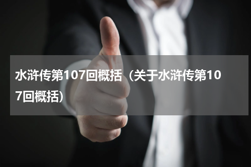 水浒传第107回概括（关于水浒传第107回概括）