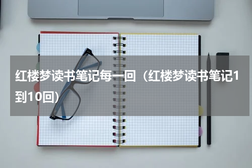 红楼梦读书笔记每一回（红楼梦读书笔记1到10回）