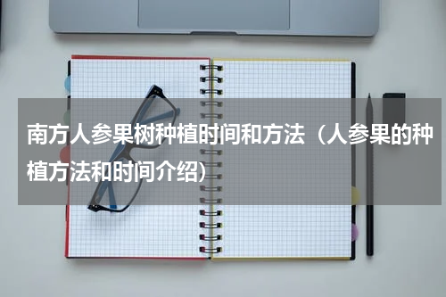 南方人参果树种植时间和方法（人参果的种植方法和时间介绍）