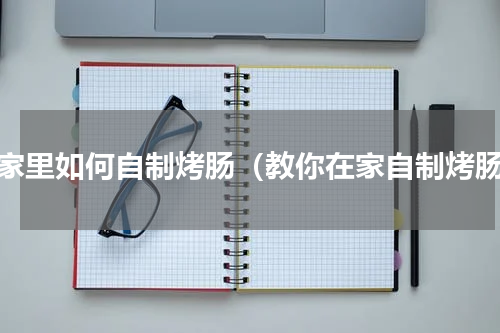 在家里如何自制烤肠（教你在家自制烤肠）