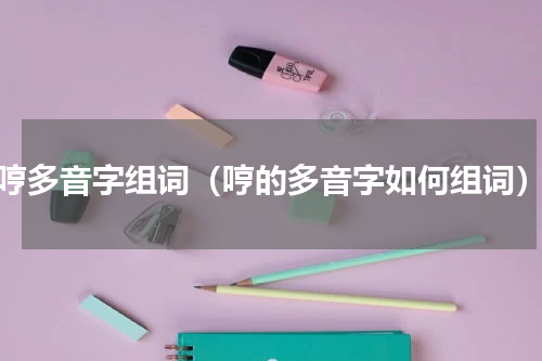 哼多音字组词（哼的多音字如何组词）