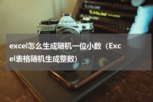 excel怎么生成随机一位小数（Excel表格随机生成整数）