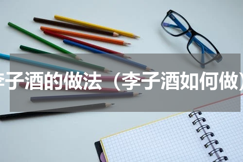 李子酒的做法（李子酒如何做）