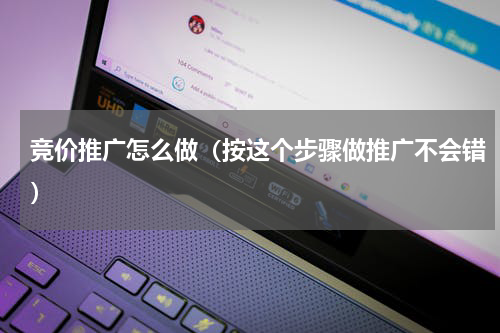 竞价推广怎么做（按这个步骤做推广不会错）