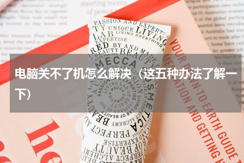电脑关不了机怎么解决（这五种办法了解一下）