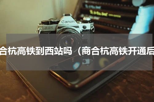 商合杭高铁到西站吗（商合杭高铁开通后）