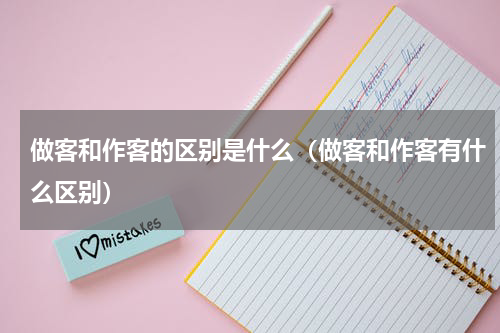 做客和作客的区别是什么（做客和作客有什么区别）