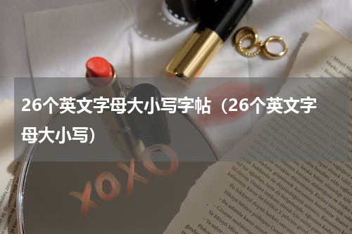 26个英文字母大小写字帖（26个英文字母大小写）