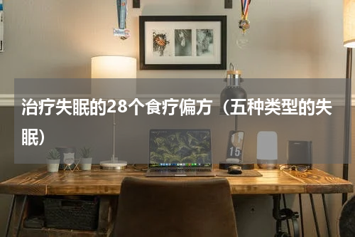 治疗失眠的28个食疗偏方（五种类型的失眠）
