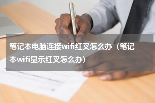 笔记本电脑连接wifi红叉怎么办（笔记本wifi显示红叉怎么办）