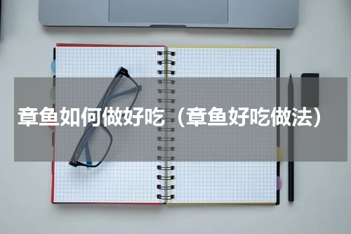 章鱼如何做好吃（章鱼好吃做法）