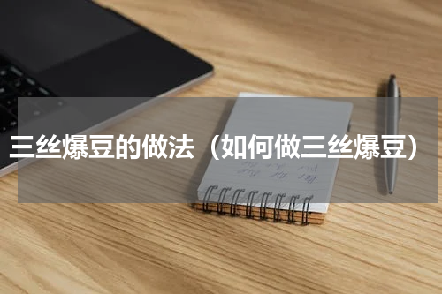 三丝爆豆的做法（如何做三丝爆豆）