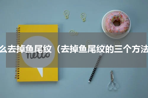 怎么去掉鱼尾纹（去掉鱼尾纹的三个方法）