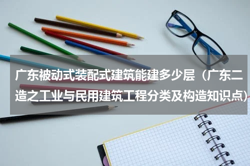 广东被动式装配式建筑能建多少层（广东二造之工业与民用建筑工程分类及构造知识点）
