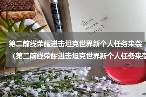 第二前线荣耀进击坦克世界新个人任务来袭（第二前线荣耀进击坦克世界新个人任务来袭）