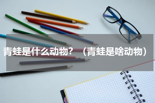 青蛙是什么动物？（青蛙是啥动物）