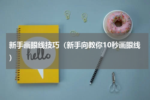 新手画眼线技巧（新手向教你10秒画眼线）