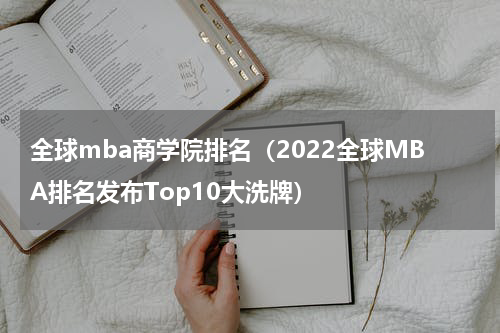 全球mba商学院排名（2022全球MBA排名发布Top10大洗牌）