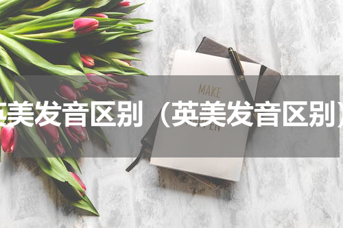 英美发音区别（英美发音区别）