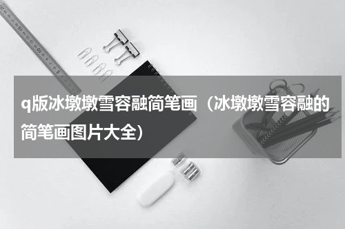 q版冰墩墩雪容融简笔画（冰墩墩雪容融的简笔画图片大全）