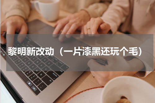 黎明新改动（一片漆黑还玩个毛）