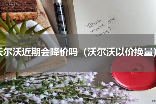 沃尔沃近期会降价吗（沃尔沃以价换量）
