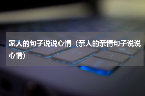 家人的句子说说心情（亲人的亲情句子说说心情）