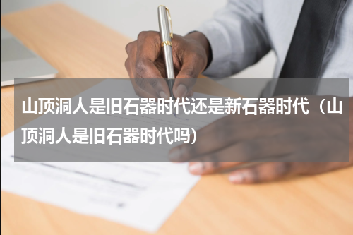 山顶洞人是旧石器时代还是新石器时代（山顶洞人是旧石器时代吗）