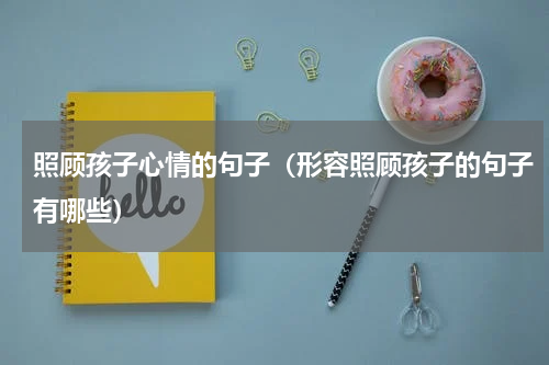 照顾孩子心情的句子（形容照顾孩子的句子有哪些）