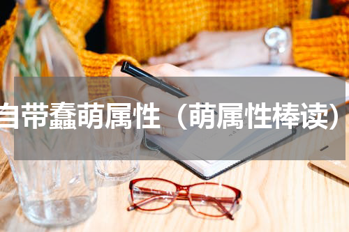 自带蠢萌属性（萌属性棒读）