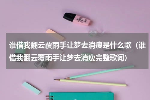 谁借我翻云覆雨手让梦去消瘦是什么歌（谁借我翻云覆雨手让梦去消瘦完整歌词）