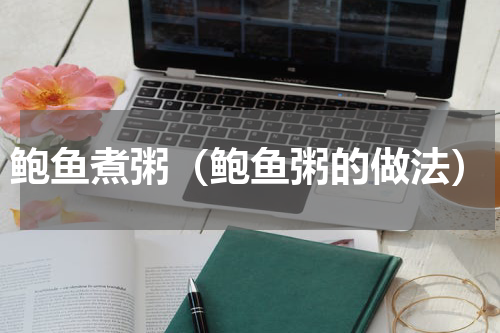 鲍鱼煮粥（鲍鱼粥的做法）