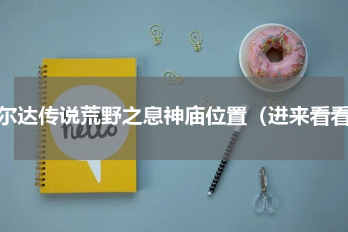 赛尔达传说荒野之息神庙位置（进来看看）